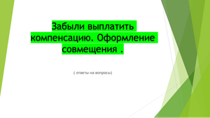 Забыли выплатить компенсацию. Оформление совмещения ( ответы на вопросы).