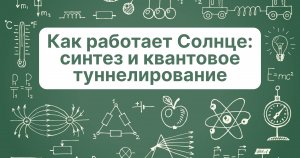 Как работает Солнце: синтез и квантовое туннелирование