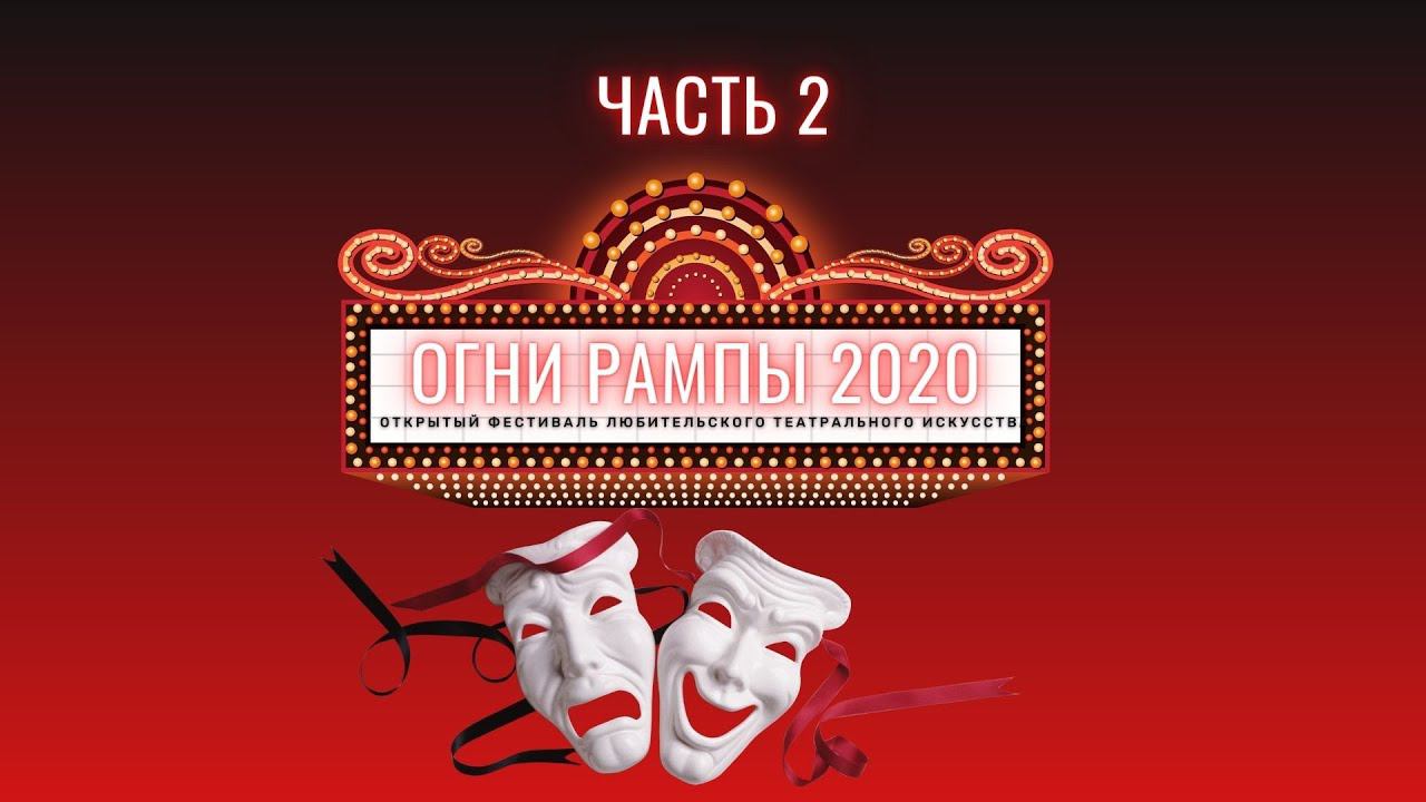 Открытый фестиваль любительского театрального искусства «Огни рампы – 2020». Часть 2.