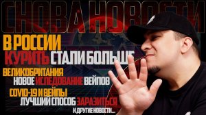НОВОСТИ - В России стали больше курить. Великобритания - новое исследование. COVID-19 и Вейпинг