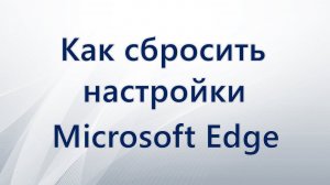 Как сбросить настройки Microsoft Edge