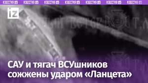 Наши дроноводы сожгли САУ националистов ударом «Ланцета» — и добили тягач / Известия