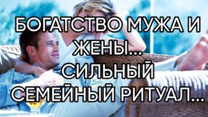 БОГАТСТВО МУЖА И ЖЕНЫ...СИЛЬНЫЙ СЕМЕЙНЫЙ РИТУАЛ....