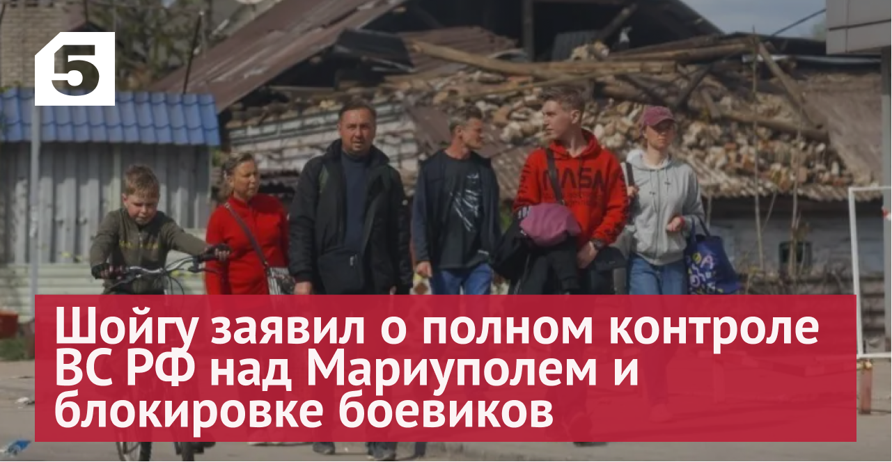 Шойгу заявил о полном контроле ВС РФ над Мариуполем и блокировке боевиков