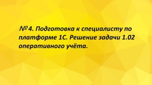 № 4. Подготовка к специалисту по платформе 1С. Решение задачи 1.02 оперативного учёта.