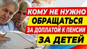 Кому не нужно обращаться за Доплатой к Пенсии за Детей