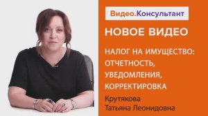 Видеоанонс лекции Т.Л. Крутяковой "Налог на имущество: отчетность, уведомления, корректировка"