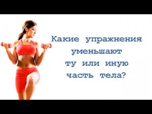 Какие упражнения уменьшают ту или иную часть тела?