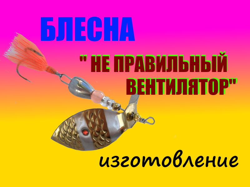 Изготовление блесны вертушки  " НЕ ПРАВИЛЬНЫЙ ВЕНТИЛЯТОР"