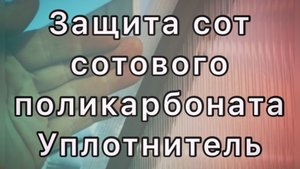 ЗАЩИТА СОТ СОТОВОГО ПОЛИКАРБОНАТА И УПЛОТНИТЕЛЬ. ПЛЮСЫ И МИНУСЫ