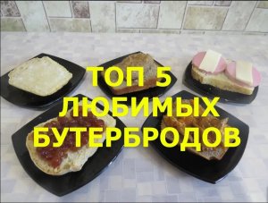 ТОП 5 ЛЮБИМЫХ БУТЕРБРОДОВ