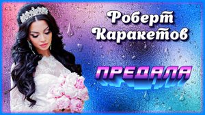Роберт Каракетов - Предала | Шансон Юга