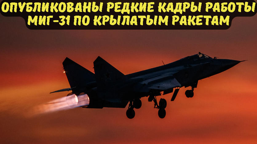 Опубликованы редкие кадры работы МиГ-31 по крылатым ракетам.