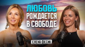 ЛЮБОВЬ РОЖДАЕТСЯ В СВОБОДЕ! ПОДКАСТ С ЕЛЕНОЙ ФЕСИК