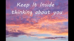 Keep it inside Thinking about you