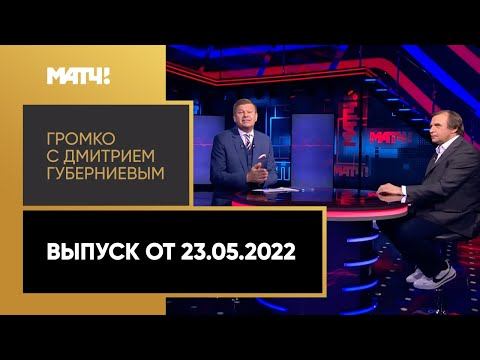 «Громко с Дмитрием Губерниевым». Выпуск от 23.05.2022