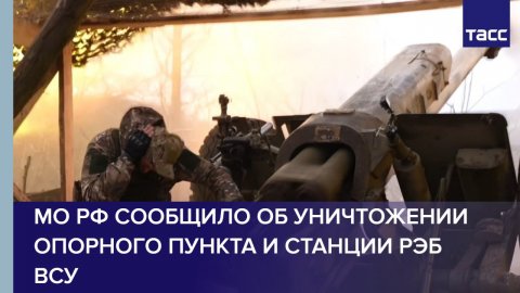 МО РФ сообщило об уничтожении опорного пункта и станции РЭБ ВСУ