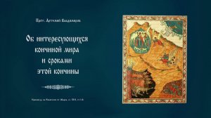 "Об интересующихся  кончиной мира и сроками этой кончины". Проповедь о. Артемия Владимирова.190221.