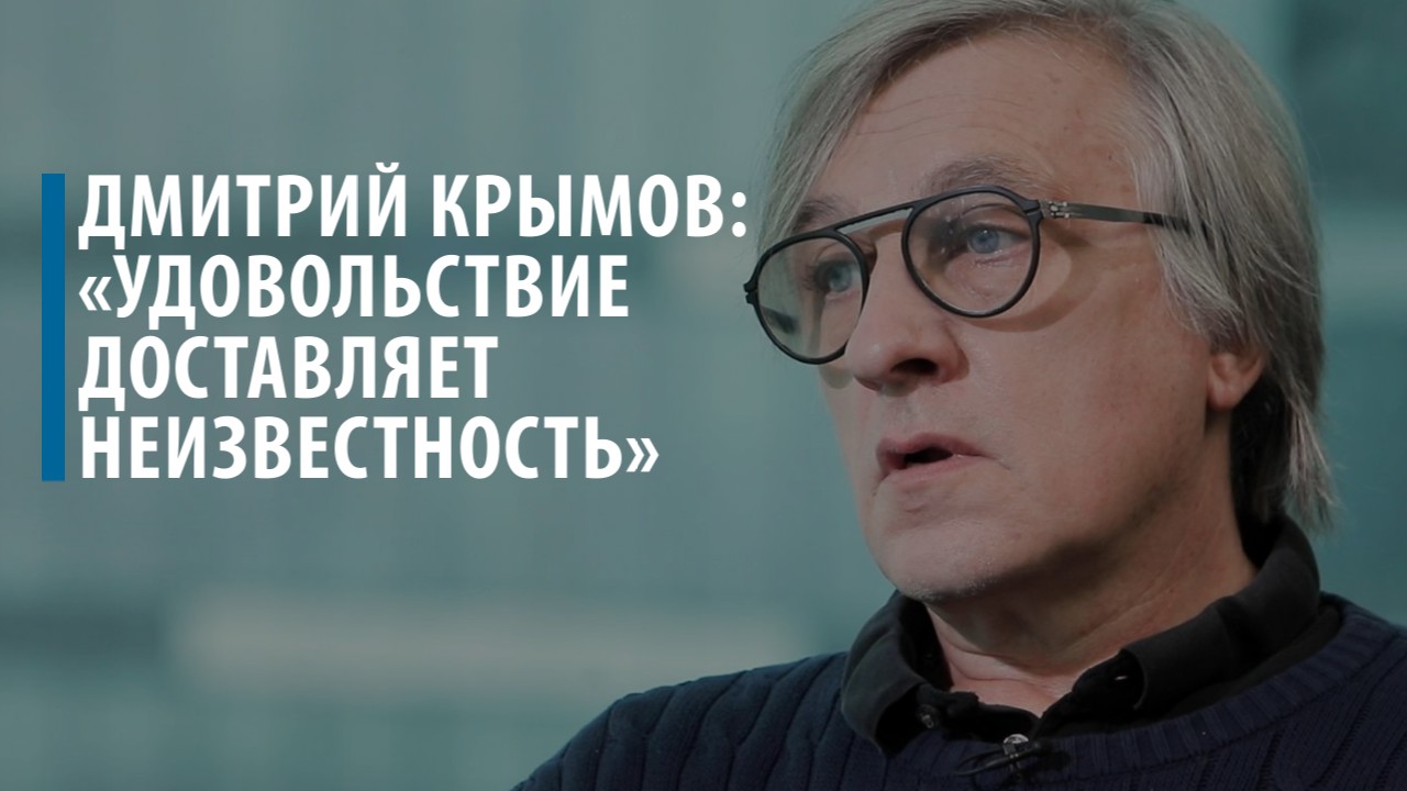 Дмитрий Крымов: «Удовольствие доставляет неизвестность»