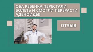 Оба ребенка перестали болеть и смогли перерасти аденоиды. Отзыв о гомеопатии.