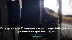 Пожар в селе Тополево в пригороде Хабаровска уничтожил три квартиры