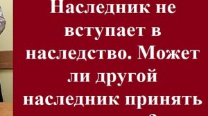 Наследник не вступает в наследство. Может ли другой наследник принять его долю? #наследник #право