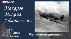 Макаров Михаил Афанасьевич.Проект "Я помню" Артема Драбкина. Летчики штурмовики.