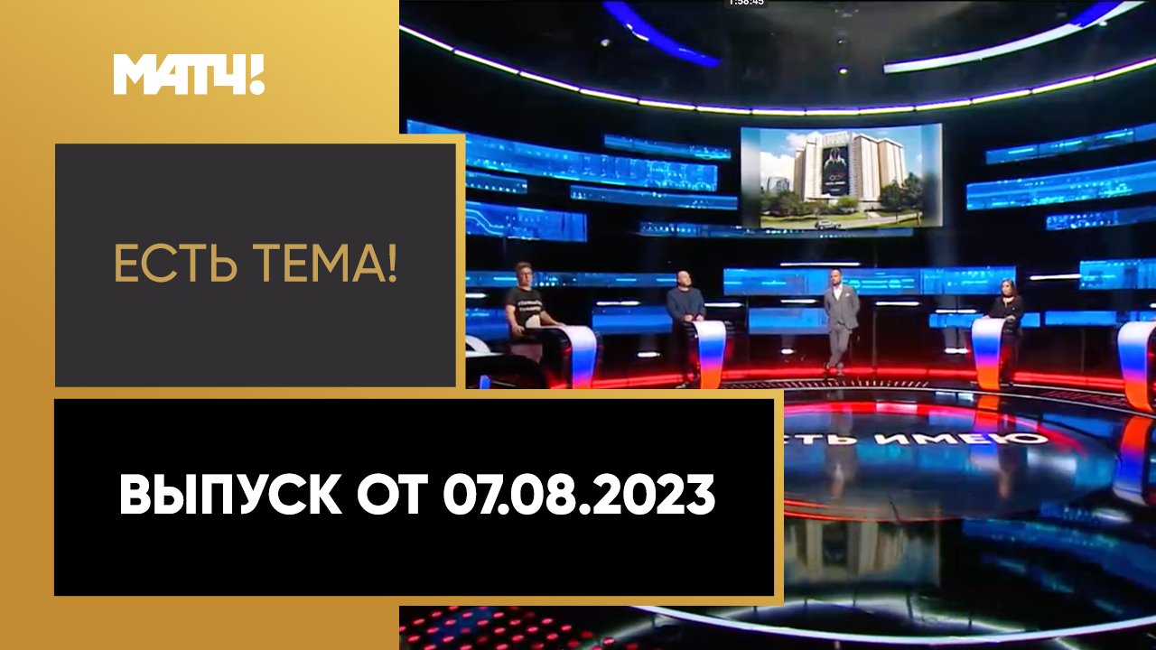 Есть тема!. Выпуск от 07.08.2023