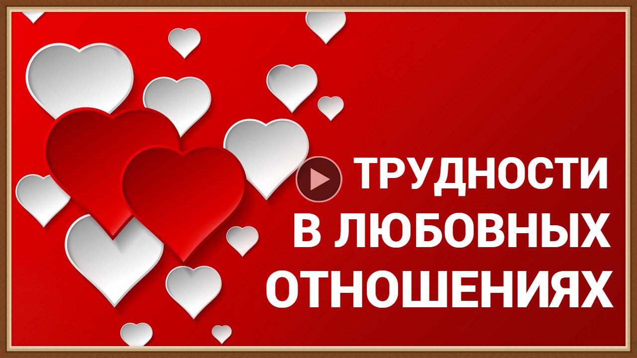 ТРУДНОСТИ В ЛЮБОВНЫХ ОТНОШЕНИЯХ - КАК ИХ РЕШИТЬ.mp4