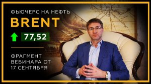 Прогноз фьючерса на нефть BRENT. Long от 77,52. Фрагмент вебинара Сергея Змеева от 17 сентября!