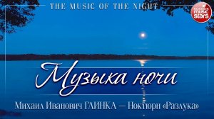 МУЗЫКА НОЧИ ❂ МИХАИЛ ГЛИНКА ❂ НОКТЮРН «РАЗЛУКА»