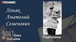 Хоняк Анатолий Семенович. Проект "Я помню" Артема Драбкина. Партизаны.