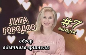 Лига городов 7 выпуск обзор обычного зрителя ?