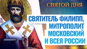 СВЯТИТЕЛЬ ФИЛИПП, МИТРОПОЛИТ МОСКОВСКИЙ И ВСЕЯ РОССИИ. СВЯТОЙ ДНЯ