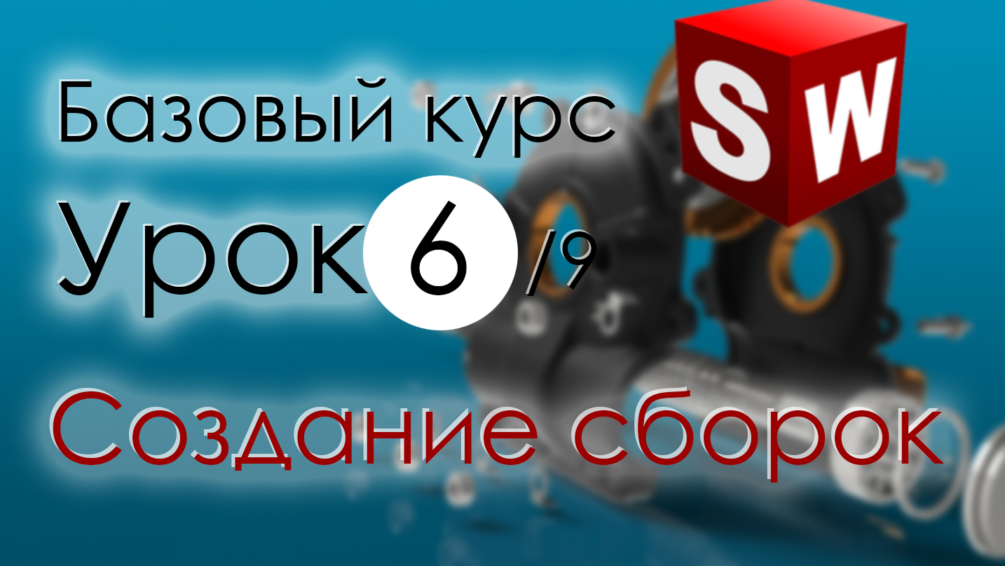 SolidWorks Базовый курс. Урок 6. Создание сборок