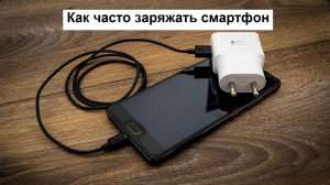 Как часто можно заряжать смартфон