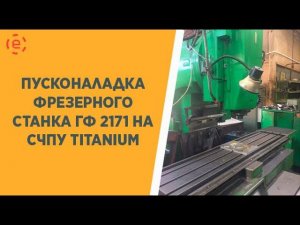 ПУСКОНАЛАДКА ФРЕЗЕРНОГО СТАНКА ГФ 2171 НА СИСТЕМЕ ЧПУ TITANIUM