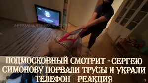 Подмосковный смотрит - Сергею Симонову порвали трусы и украли телефон | Реакция
