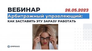 Вебинар: "АРБИТРАЖНЫЙ УПРАВЛЯЮЩИЙ: Как заставить эту заразу работать?" 26.05.2023 в 13:00.