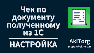 Печать чека по документу полученному из 1С. Настройка.