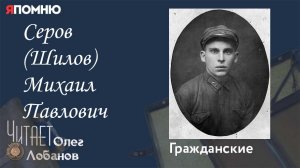 Серов Шилов Михаил Павлович. Проект "Я помню" Артема Драбкина. Гражданские.