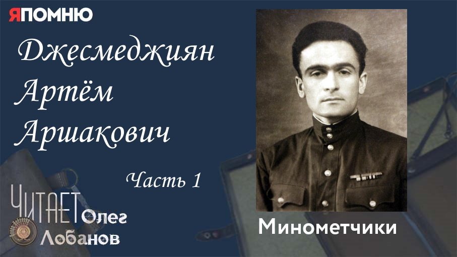 Джесмеджиян Артём Аршакович Часть 1. Проект "Я помню" Артема Драбкина. Минометчики.