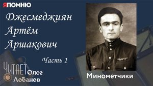 Джесмеджиян Артём Аршакович Часть 1. Проект "Я помню" Артема Драбкина. Минометчики.