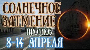 Мощное Солнечное Затмение! Перезагрузка! | Прогноз на неделю с 8 по 14 апреля