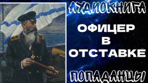 АУДИОКНИГА ПОПАДАНЦЫ: ОФИЦЕР В ОТСТАВКЕ