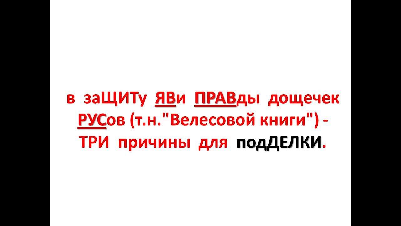 в заЩИТу ЯВи ПРАВды дощечек РУСов (т.н."Велесовой книги") - ТРИ причины для подДЕЛКИ.