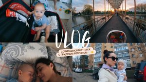 VLOG: СОБИРАЕМСЯ В ОТПУСК С ГРУДНЫМ РЕБЕНКОМ, НАШИ БУДНИ С МАЛЫШОМ, РАСПАКОВКА