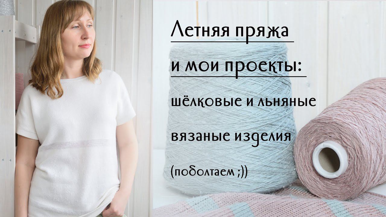 Мои летние проекты: что сейчас вяжу и из какой пряжи, летнее вязание из льна и шёлка... смотреть онлайн