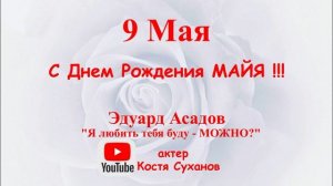 9 мая С ДНЕМ РОЖДЕНИЯ МАЙЯ! стихи. Эдуард Асадов. Я любить тебя буду - можно? читает Костя Суханов.