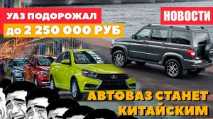 УАЗ подорожал больше 2-х миллионов и АвтоВАЗ который станет Китайским